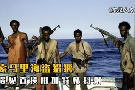 纪录片：索马里海盗为啥越来越猖狂？一梭子下去直接打爆视频封面