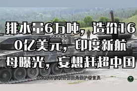 排水量6万吨，造价160亿美元，印度新航母曝光，妄想赶超中国视频封面