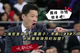 上海官宣给足广厦面子！李春江450万顶薪，孙铭徽周琦同时加盟？视频封面