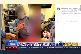 医德何在？不顾患者正在做手术，美国医生晒摘除器官手术照片视频封面