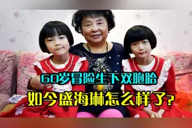 12年前，60岁盛海琳不顾医生劝阻，冒死生下双胞胎，如今怎样了？视频封面