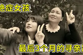 还记得这个绝症女孩吗？当得知只有3个月的生命，开启寻亲之路！视频封面