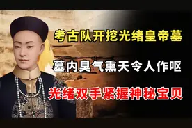 考古队探秘光绪墓，墓内臭气熏天令人作呕，光绪双手紧握神秘宝贝视频封面