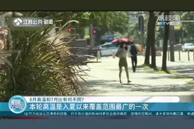 8月高温和7月比有何不同？本轮高温是入夏以来覆盖范围最广的一次