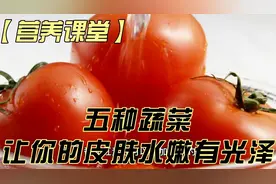 营养课堂】五种蔬菜让你的皮肤水嫩有光泽