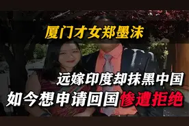 厦门才女郑墨沫，远嫁印度却抹黑中国，如今想申请回国惨遭拒绝视频封面