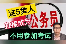 这5类人不用参加考试，“直接”成为公务员，让人羡慕不已！视频封面