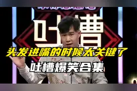吐槽爆笑梗合集，头发进嘴的时候太关键了，不说都当真了