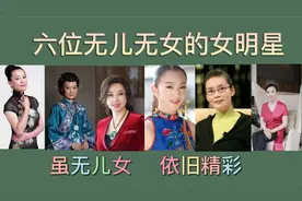 六位无儿无女的女明星，虽无儿女，人生依旧精彩视频封面