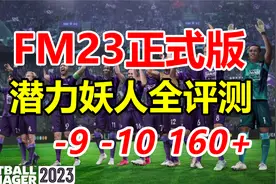 【FM23正式版】潜力妖人评测报告（-9，-10，160+） 足球经理2023视频封面