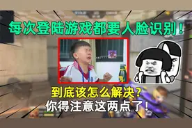 每次登陆游戏都要人脸识别！到底该怎么解决？你得注意这两点了！