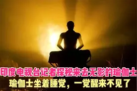 印度电视台记者探秘来去无影的瑜伽士，坐着睡觉，一觉醒来不见了视频封面