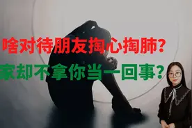 为啥对待朋友掏心掏肺，人家却不拿你当一回事？逃不过这三点原因视频封面