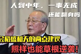 稻盛和夫：人到中年一事无成，还能翻身？学会两点建议，照样逆袭视频封面