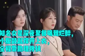 知名女星深夜聚餐喝到烂醉，小腹鼓起撑开上衣，全程靠助理搀扶视频封面