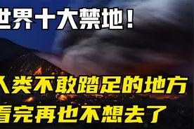 世界十大禁地，人类无法踏足的地方，看完你还敢去吗？视频封面