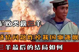 海军败类赖三羊，因感情问题炸掉我国战舰，赖三羊最后的结局如何视频封面