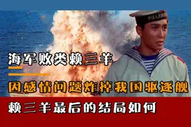 海军败类赖三羊，因感情问题炸掉我国战舰，赖三羊最后的结局如何视频封面