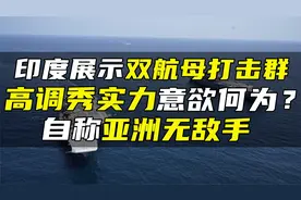 印度展示双航母打击群，高调秀实力意欲何为？自称亚洲无敌手视频封面
