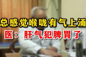 总感觉喉咙有气上涌，医：肝气犯脾胃了视频封面