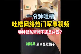 吐槽一下为网络热门军事视频 特种兵带什么？头盔还是帽子视频封面