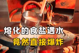 碰到水就爆炸！如果把熔化的食盐倒进水里，会有多危险？