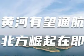 黄河有望通航，北方崛起在即视频封面