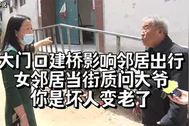 大门口建桥影响邻居出行，女邻居当街质问大爷：你是坏人变老了！