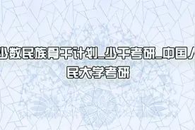 少数民族骨干计划少干考研中国人民大学考研【转载】视频封面
