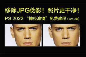 移除jpg伪影，照片更干净！PS 2022 神经滤镜 免费教程 第4集