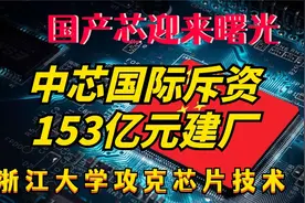 中芯国际斥资153亿元建厂，浙江大学攻克芯片，国产芯迎来曙光视频封面