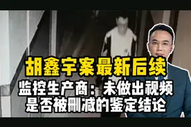 胡鑫宇案最新后续，监控生产商：未做出视频是否被删减的鉴定结论视频封面