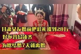 甘肃女友婚前把彩礼涨到28万，好不容易凑齐，为啥结婚7天就离婚视频封面
