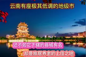 云南有座低调的城市，还不如下辖县城有名，却是旅居养老上佳之地