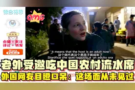 老外受邀吃中国农村流水席，外国网友目瞪口呆：这场面从未见过视频封面