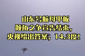 山东号航母甲板倾角之争宣告结束，央视给出答案，14.3度！