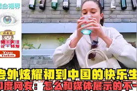 老外炫耀初到中国的快乐生活，印度网友：怎么和媒体展示的不一样视频封面
