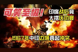 1967年中印边境再次爆发冲突，战后印度竟然摆庆功宴？可笑至极视频封面