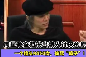 周星驰含泪说被人讨厌的原因，因一个镜头NG50次，被骂疯子