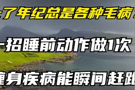 上了年纪总是各种毛病？一招睡前动作做1次，缠身疾病能瞬间赶跑视频封面