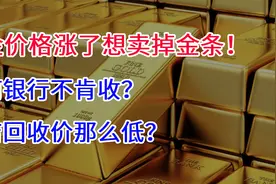 黄金价格涨了想卖掉金条，为何银行不肯收，金店回收价那么低？视频封面