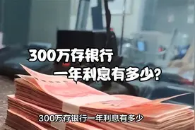 300万存银行一年利息有多少？不工作，可以靠利息生活吗？视频封面