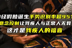 中国科学家研发神经假肢，意念直接操控与常人无异，残疾人的福音视频封面