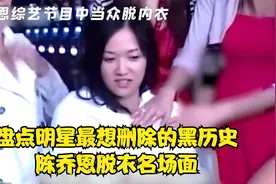 盘点明星最想删除的黑历史，陈乔恩脱衣名场面视频封面