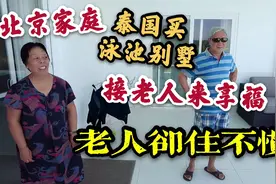 北京家庭，泰国买泳池别墅接老人来养老，老人却住不惯视频封面