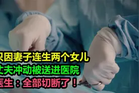 只因妻子连生两个女儿，丈夫冲动被送进医院，医生：全部切断了视频封面