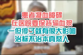 患者凝血障碍 输血浆 停了有很大影响 治标不治本真愁人视频封面