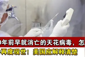 40年前早就消亡的天花病毒，怎么会再度现世！美国应解释清楚视频封面