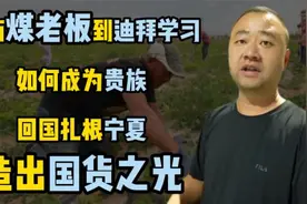 山西煤老板到迪拜学习如何成为贵族，回国扎根宁夏，造出国货之光视频封面