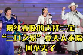 爆红春晚的吉祥三宝，“三口之家”竟天人永隔，回不去了视频封面